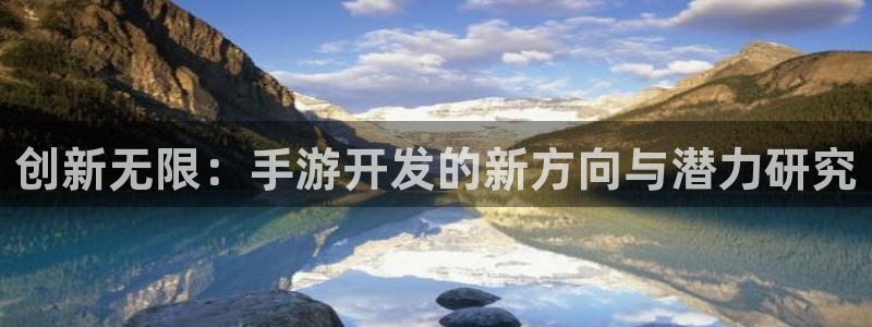 恩佐娱乐平台正规吗知乎：创新无限：手游开发的新方向与潜力研究