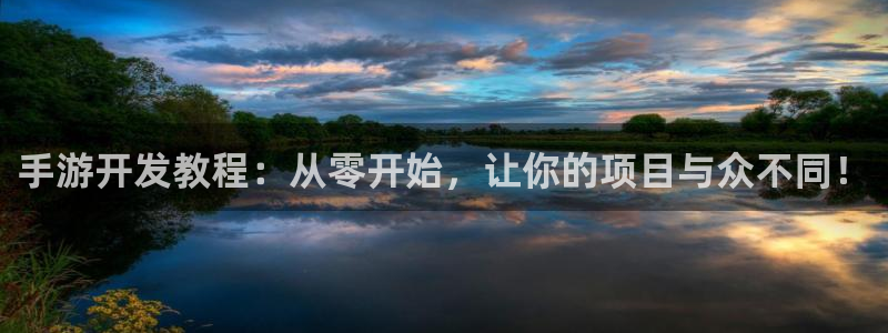 恩佐娱乐平台正规吗安全吗：手游开发教程：从零开始，让你的项目