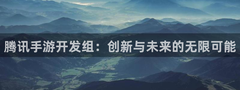 恩佐娱乐1：腾讯手游开发组：创新与未来的无限可能