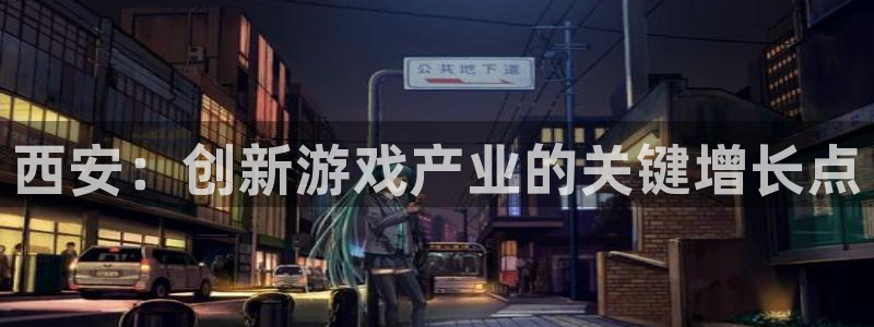 恩佐娱乐登陆：西安：创新游戏产业的关键增长点