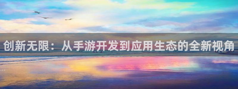 恩佐娱乐手机登录：创新无限：从手游开发到应用生态的全新视角