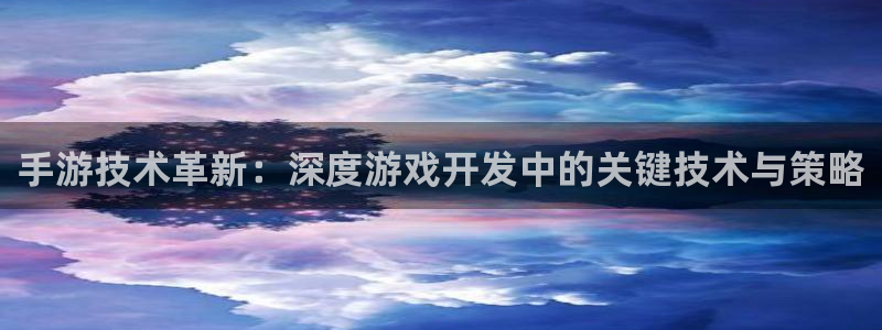 恩佐娱乐手机版最新功能介绍视频：手游技术革新：深度游戏开发中