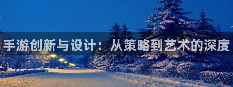恩佐娱乐手机版最新功能介绍视频：手游创新与设计：从策略到艺术