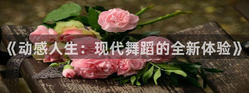 球王会体育：《动感人生：现代舞蹈的全新体验》