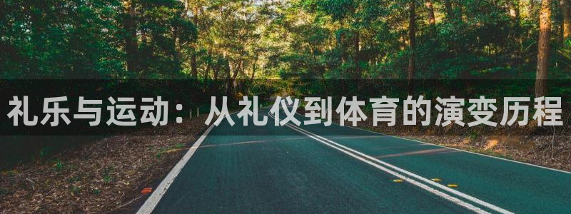 球王会体育：礼乐与运动：从礼仪到体育的演变历程